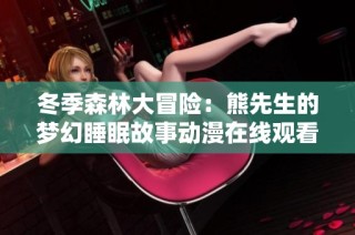 冬季森林大冒险：熊先生的梦幻睡眠故事动漫在线观看