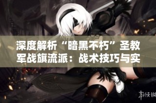深度解析“暗黑不朽”圣教军战旗流派：战术技巧与实战经验分享