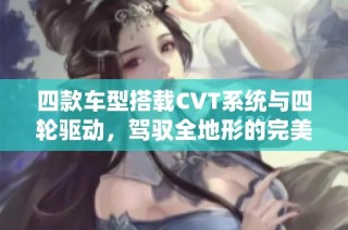 四款车型搭载CVT系统与四轮驱动，驾驭全地形的完美组合解析