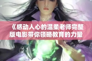 《感动人心的温柔老师完整版电影带你领略教育的力量与爱》