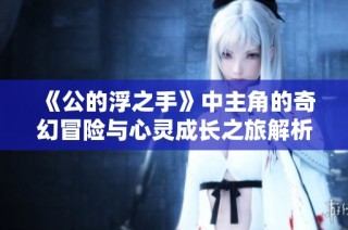 《公的浮之手》中主角的奇幻冒险与心灵成长之旅解析