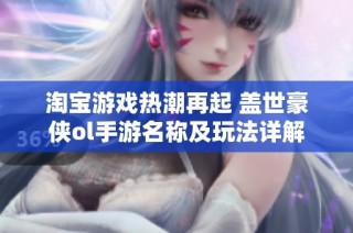 淘宝游戏热潮再起 盖世豪侠ol手游名称及玩法详解
