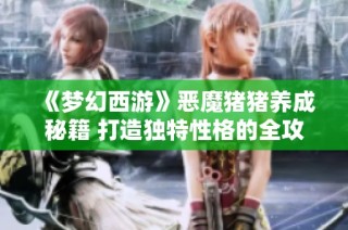 《梦幻西游》恶魔猪猪养成秘籍 打造独特性格的全攻略