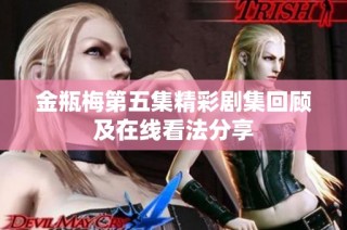 金瓶梅第五集精彩剧集回顾及在线看法分享