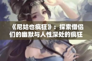 《尼姑也疯狂》：探索僧侣们的幽默与人性深处的疯狂旅程