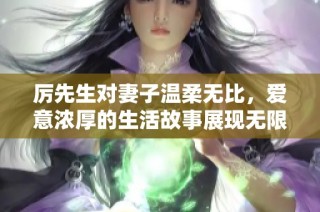 厉先生对妻子温柔无比，爱意浓厚的生活故事展现无限深情
