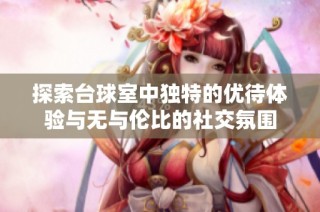 探索台球室中独特的优待体验与无与伦比的社交氛围