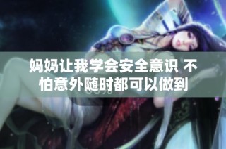 妈妈让我学会安全意识 不怕意外随时都可以做到