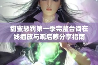 甜蜜惩罚第一季完整台词在线播放与观后感分享指南