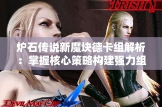 炉石传说新魔块德卡组解析：掌握核心策略构建强力组合