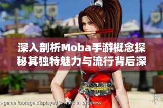 深入剖析Moba手游概念探秘其独特魅力与流行背后深层原因
