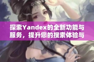探索Yandex的全新功能与服务，提升您的搜索体验与效率。