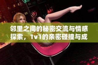 邻里之间的秘密交流与情感探索，1v1的亲密碰撞与成长之路