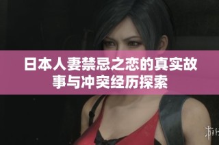 日本人妻禁忌之恋的真实故事与冲突经历探索