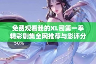 免费观看我的XL司第一季精彩剧集全网推荐与影评分析