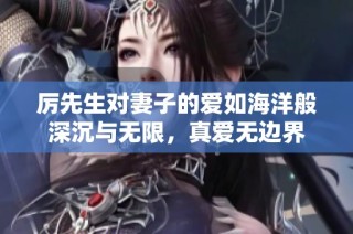 厉先生对妻子的爱如海洋般深沉与无限，真爱无边界