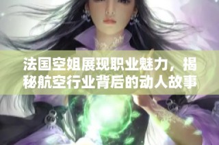 法国空姐展现职业魅力，揭秘航空行业背后的动人故事