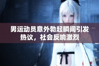 男运动员意外勃起瞬间引发热议，社会反响激烈