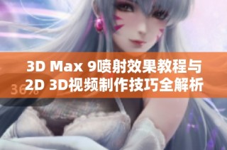 3D Max 9喷射效果教程与2D 3D视频制作技巧全解析