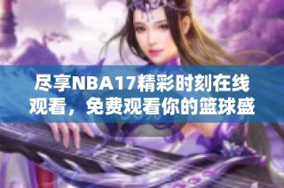 尽享NBA17精彩时刻在线观看，免费观看你的篮球盛宴