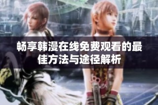 畅享韩漫在线免费观看的最佳方法与途径解析