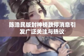 陈浩民版封神榜跌停消息引发广泛关注与热议