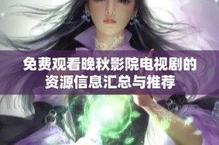 免费观看晚秋影院电视剧的资源信息汇总与推荐