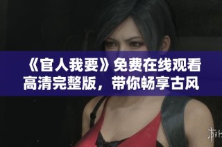 《官人我要》免费在线观看高清完整版，带你畅享古风精彩爱情故事