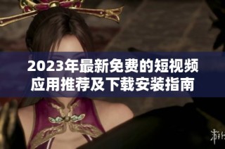 2023年最新免费的短视频应用推荐及下载安装指南