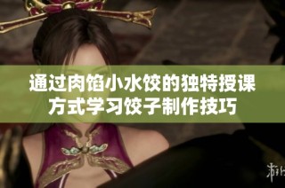 通过肉馅小水饺的独特授课方式学习饺子制作技巧