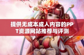 提供无成本成人内容的PPT资源网站推荐与评测