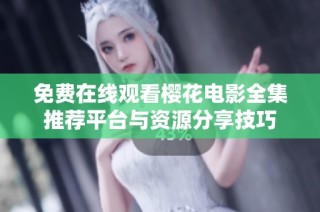 免费在线观看樱花电影全集推荐平台与资源分享技巧