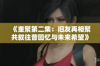 《重聚第二集：旧友再相聚共叙往昔回忆与未来希望》
