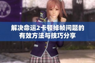 解决命运2卡顿掉帧问题的有效方法与技巧分享