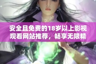 安全且免费的18岁以上影视观看网站推荐，畅享无限精彩内容