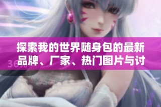 探索我的世界随身包的最新品牌、厂家、热门图片与讨论内容