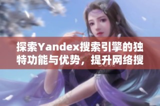 探索Yandex搜索引擎的独特功能与优势，提升网络搜索体验