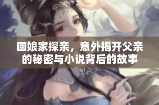 回娘家探亲，意外揭开父亲的秘密与小说背后的故事