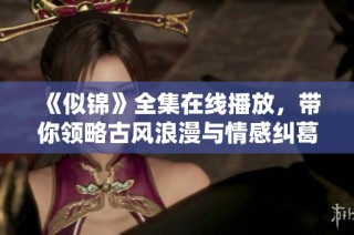 《似锦》全集在线播放，带你领略古风浪漫与情感纠葛的精彩剧情