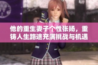 他的重生妻子个性张扬，重铸人生路途充满挑战与机遇