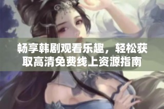 畅享韩剧观看乐趣，轻松获取高清免费线上资源指南