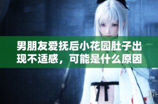 男朋友爱抚后小花园肚子出现不适感，可能是什么原因导致的呢