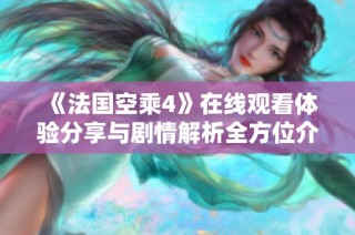 《法国空乘4》在线观看体验分享与剧情解析全方位介绍