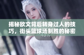 揭秘欧文背后转身过人的技巧，街头篮球场制胜的秘密武器！