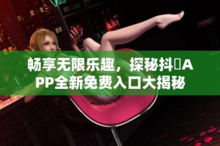 畅享无限乐趣，探秘抖抈APP全新免费入口大揭秘