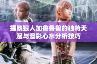 揭晓狼人加鲁鲁兽的独特天赋与澳彩心水分析技巧