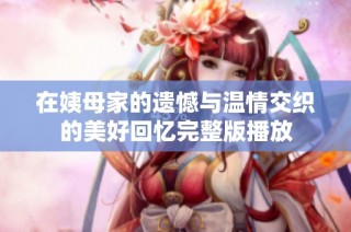 在姨母家的遗憾与温情交织的美好回忆完整版播放