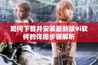 如何下载并安装最新版9i软件的详细步骤解析