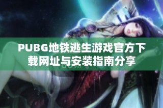 PUBG地铁逃生游戏官方下载网址与安装指南分享