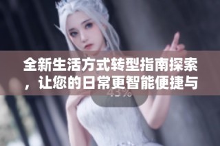 全新生活方式转型指南探索，让您的日常更智能便捷与高效
